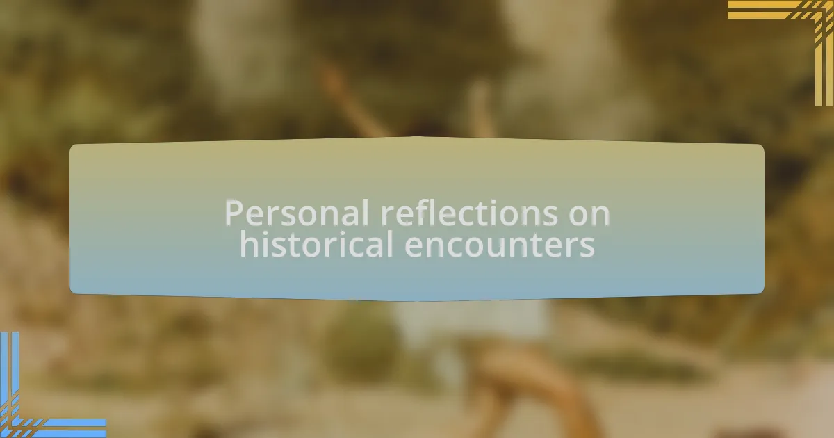 Personal reflections on historical encounters