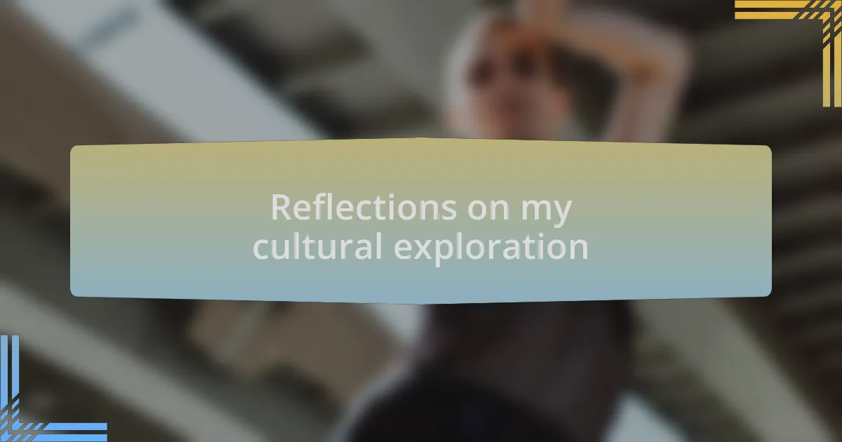 Reflections on my cultural exploration